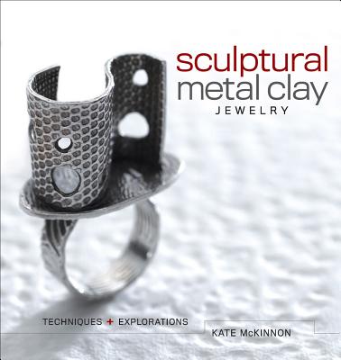 Sculptural Metal Clay Jewelry: Techniques and Explorations - McKinnon, Kate