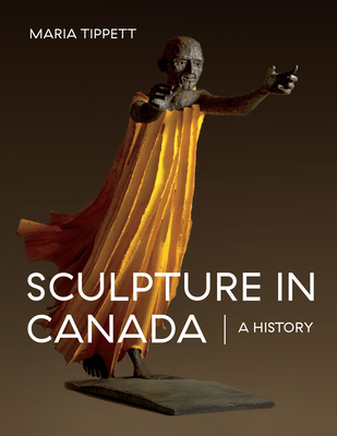 Sculpture in Canada: A History - Tippett, Maria