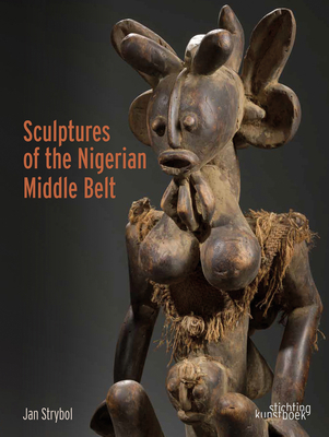 Sculptures of the Nigerian Middle Belt - Strybol, Jan, and Provost, Dominique (Photographer)