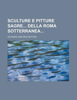 Sculture E Pitture Sagre Della Roma Sotterranea - Bottari, Giovanni Gaetano