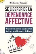 Se Lib?rer de la D?pendance Affective: Gu?rir son enfant int?rieur et Soigner ses blessures de l'?me