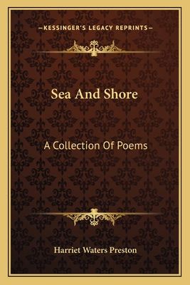 Sea and Shore: A Collection of Poems - Preston, Harriet Waters