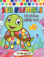 Sea Animals Dot Markers Activity Book for Kids Ages 2-5: Fun Participation With an Underwater Adventure That Will Develop Motor Skills with More than 30 Dot Marker Activities, Easy Guided Big Dots Coloring Stamped for Preschool Toddler Kids Girl and Boy