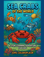 Sea Crabs of the World: A STEM Learning Adventure for Kids: Explore 20 Amazing Crabs Through Comic Stories, Ocean Science, Fun Facts, and Educational Activities from Coral Reefs to Deep Seas