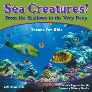 Sea Creatures! from the Shallows to the Very Deep - Oceans for Kids - Children's Exploration & Discovery History Books