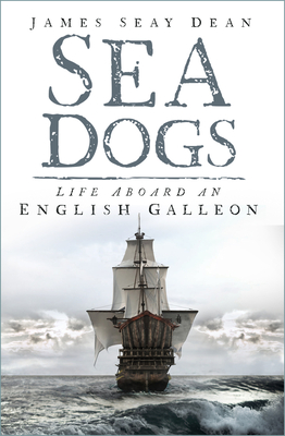 Sea Dogs: Life Aboard an English Galleon - Dean, James Seay
