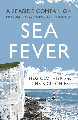 Sea Fever: A Seaside Companion: from buoys and bowlines to selkies and setting sail - Clothier, Meg, and Clothier, Chris