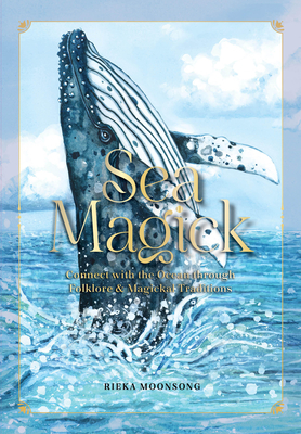 Sea Magick: Connect with the Ocean Through Folklore and Magickal Traditions - Moonsong, Rieka