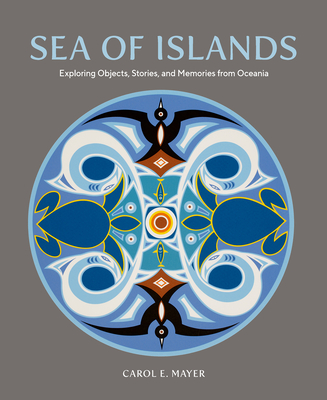 Sea of Islands: Exploring Objects, Stories and Memories from Oceania - Mayer, Carol E, and Regenvanu, Ralph (Foreword by), and Rowley, Susan (Preface by)