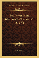 Sea Power in Its Relations to the War of 1812 V1