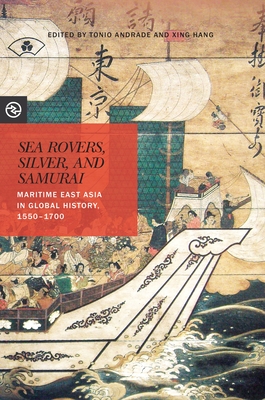 Sea Rovers, Silver, and Samurai: Maritime East Asia in Global History, 1550 1700 - Andrade, Tonio, Professor (Contributions by), and Hang, Xing (Contributions by), and Yang, Anand A (Editor)