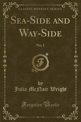 Sea-Side and Way-Side: No; 1 (Classic Reprint) - Wright, Julia McNair