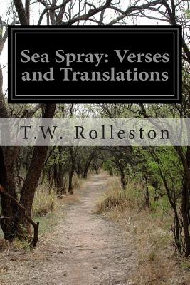 Sea Spray: Verses and Translations - Rolleston, T W