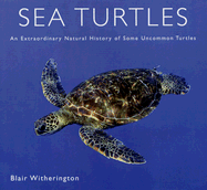 Sea Turtles: An Extraordinary Natural History of Some Uncommon Turtles