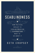 Seablindness: How Political Neglect Is Choking American Seapower and What to Do about It