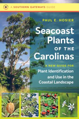 Seacoast Plants of the Carolinas: A New Guide for Plant Identification and Use in the Coastal Landscape - Hosier, Paul E