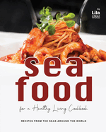 Seafood for a Healthy Living Cookbook: Recipes from the Seas Around the World