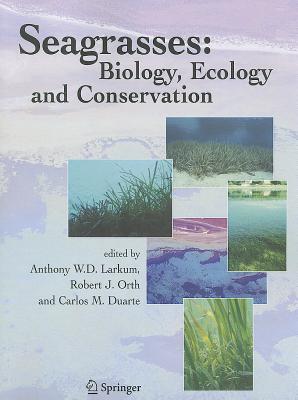 Seagrasses: Biology, Ecology and Conservation - Larkum, Anthony W. D. (Editor), and Orth, Robert J. (Editor), and Duarte, Carlos (Editor)