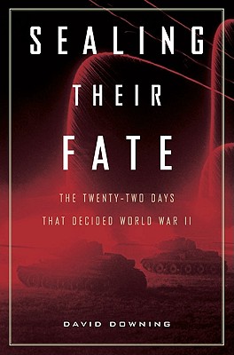 Sealing Their Fate: The Twenty-Two Days That Decided World War II - Downing, David