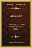 Seamanship: Compiled From Various Authorities Part 2 (1866)