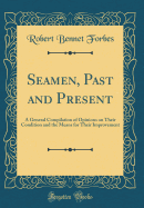 Seamen, Past and Present: A General Compilation of Opinions on Their Condition and the Means for Their Improvement (Classic Reprint)