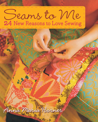 Seams to Me: 24 New Reasons to Love Sewing - Horner, Anna Maria