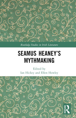 Seamus Heaney's Mythmaking - Hickey, Ian (Editor), and Howley, Ellen (Editor)