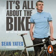 Sean Yates: It's All About the Bike: My Autobiography