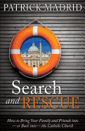 Search and Rescue: How to Bring Your Family and Friends into - Or Back into - The Catholic Church