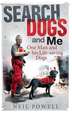Search Dogs and Me: One Man and His Life-Saving Dogs - Powell, Neil