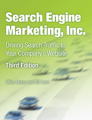 Search Engine Marketing, Inc.: Driving Search Traffic to Your Company's Website - Moran, Mike, and Hunt, Bill