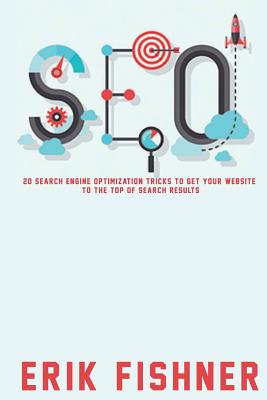 Search Engine Optimization: 20 Search Engine Optimization Tricks to Get Your Website to the Top of Search Results - Fishner, Erik