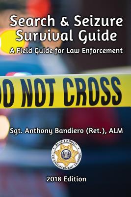 Search & Seizure Survival Guide 2017: A Field Guide for Law Enforcement - Bandiero, Anthony