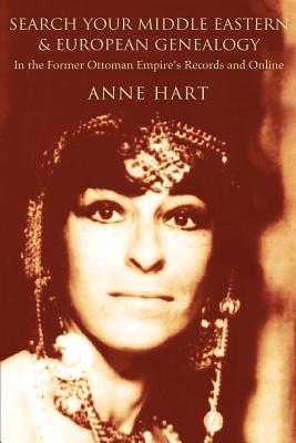 Search Your Middle Eastern and European Genealogy: In the Former Ottoman Empire's Records and Online - Hart, Anne