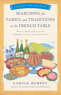 Searching for Family and Traditions at the French Table, Book One (Champagne, Alsace, Lorraine, and Paris Regions): Savoring the Olde Ways Series: Book One