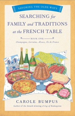 Searching for Family and Traditions at the French Table, Book One (Champagne, Alsace, Lorraine, and Paris Regions): Savoring the Olde Ways Series: Book One - Bumpus, Carole