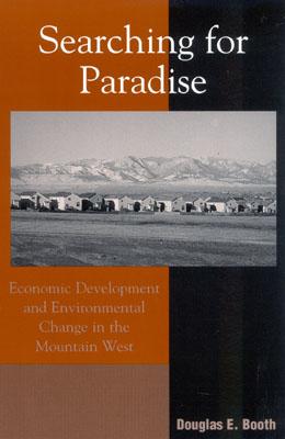 Searching for Paradise: Economic Development and Environmental Change in the Mountain West - Booth, Douglas E