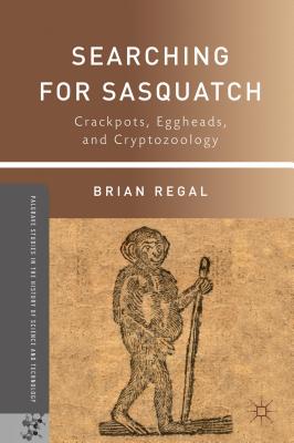 Searching for Sasquatch: Crackpots, Eggheads, and Cryptozoology - Regal, B