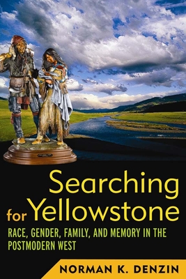Searching for Yellowstone: Race, Gender, Family and Memory in the Postmodern West - Denzin, Norman K, Dr.