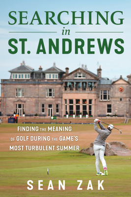 Searching in St. Andrews: Finding the Meaning of Golf During the Game's Most Turbulent Summer - Zak, Sean