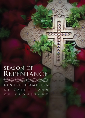 Season of Repentance: Lenten Homilies of Saint John of Kronstadt - Sergiev, Ivan Ilyich