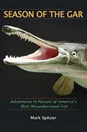 Season of the Gar: Adventures in Pursuit of America's Most Misunderstood Fish