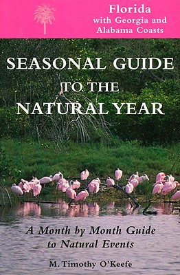 Seasonal Guide to the Natural Year--Florida, with Georgia and Alabama Coasts: A Month by Month Guide to Natural Events - O'Keefe, M. Timothy
