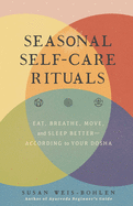 Seasonal Self-Care Rituals: Eat, Breathe, Move, and Sleep Better--According to Your Dosha