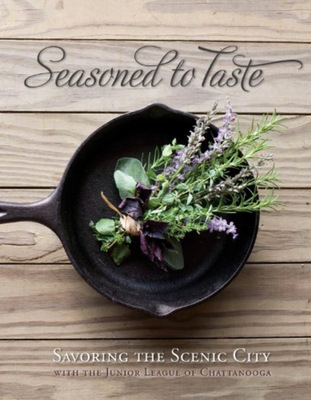 Seasoned to Taste: Savoring the Scenic City - Junior League of Chattanooga (Compiled by)