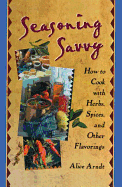 Seasoning Savvy: How to Cook with Herbs, Spices, and Other Flavorings