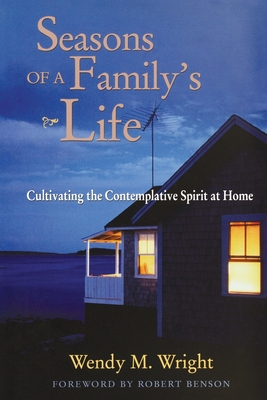 Seasons of a Family's Life: Cultivating the Contemplative Spirit at Home - Wright, Wendy M., and Benson, Robert (Foreword by)
