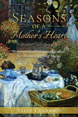 Season's of a Mother's Heart: Heart-to-Heart Encouragement for Homeschooling Moms - Clarkson, Sally