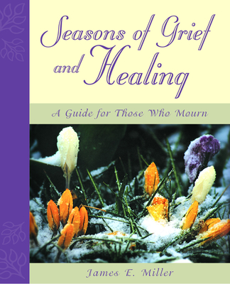 Seasons of Grief and Healing: A Guide for Those Who Mourn - Miller, James E, D.Min.