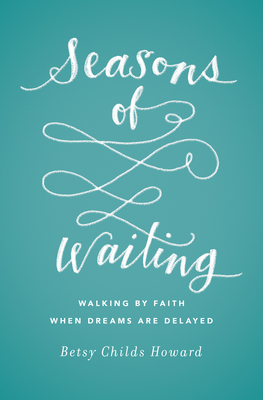 Seasons of Waiting: Walking by Faith When Dreams Are Delayed - Childs Howard, Betsy